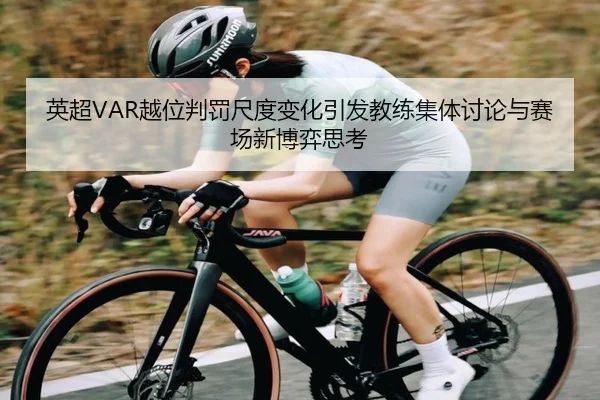 英超VAR越位判罚尺度变化引发教练集体讨论与赛场新博弈思考