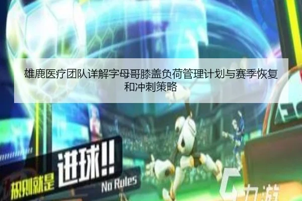 雄鹿医疗团队详解字母哥膝盖负荷管理计划与赛季恢复和冲刺策略