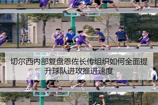 切尔西内部复盘恩佐长传组织如何全面提升球队进攻推进速度