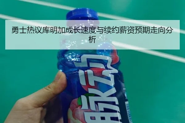 勇士热议库明加成长速度与续约薪资预期走向分析