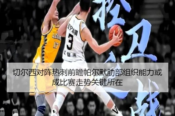 切尔西对阵热刺前瞻帕尔默肋部组织能力或成比赛走势关键所在