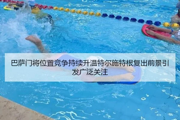 巴萨门将位置竞争持续升温特尔施特根复出前景引发广泛关注
